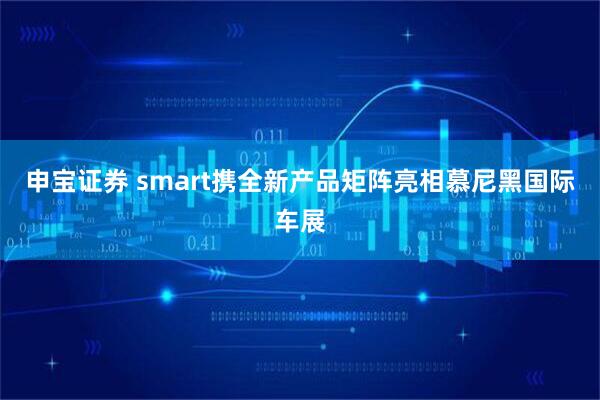 申宝证券 smart携全新产品矩阵亮相慕尼黑国际车展