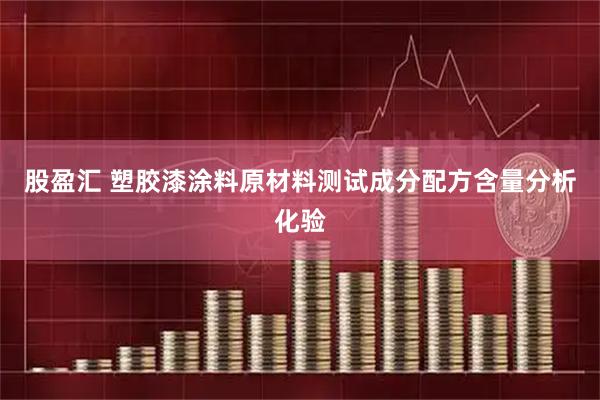 股盈汇 塑胶漆涂料原材料测试成分配方含量分析化验