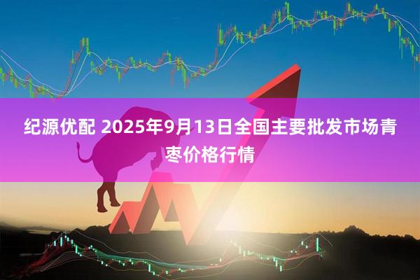 纪源优配 2025年9月13日全国主要批发市场青枣价格行情