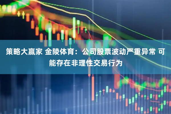 策略大赢家 金陵体育：公司股票波动严重异常 可能存在非理性交易行为
