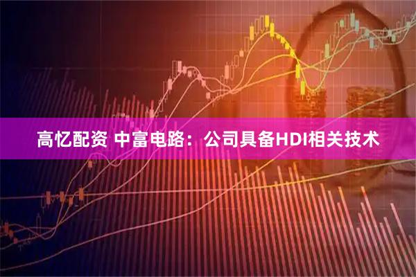 高忆配资 中富电路：公司具备HDI相关技术