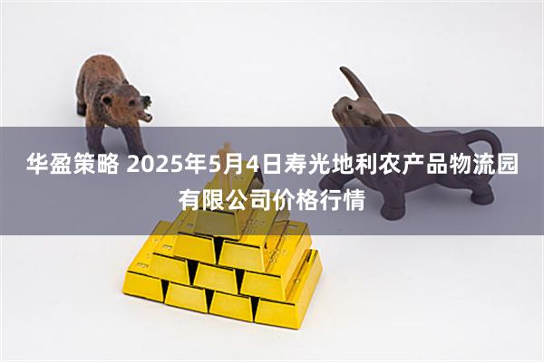 华盈策略 2025年5月4日寿光地利农产品物流园有限公司价格行情