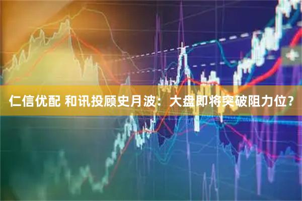 仁信优配 和讯投顾史月波：大盘即将突破阻力位？