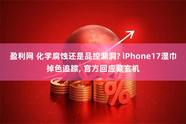 盈利网 化学腐蚀还是品控漏洞? iPhone17湿巾掉色追踪, 官方回应藏玄机