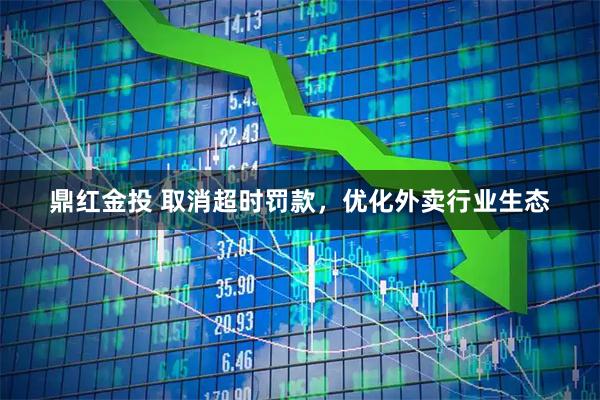 鼎红金投 取消超时罚款，优化外卖行业生态