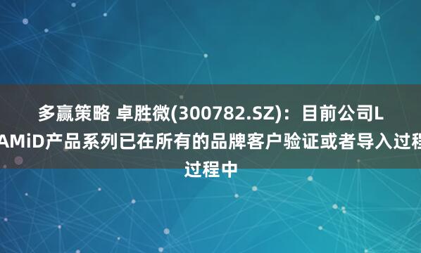 多赢策略 卓胜微(300782.SZ)：目前公司L-PAMiD产品系列已在所有的品牌客户验证或者导入过程中