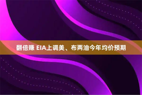 翻倍赚 EIA上调美、布两油今年均价预期