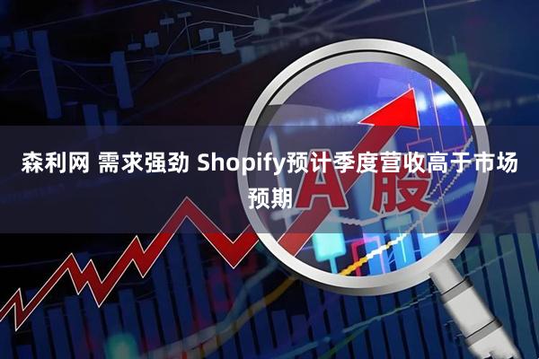 森利网 需求强劲 Shopify预计季度营收高于市场预期