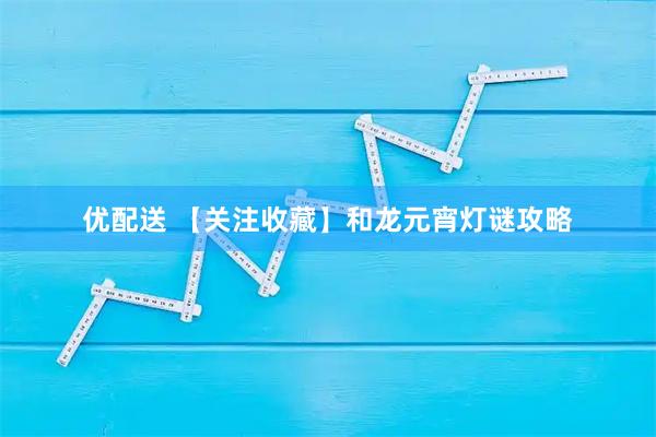 优配送 【关注收藏】和龙元宵灯谜攻略