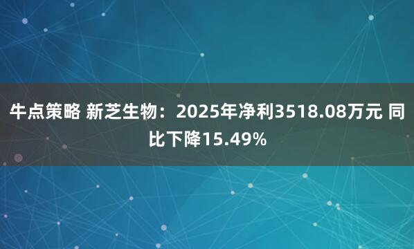 牛点策略 新芝生物：2025年净利3518.08万元 同比下降15.49%