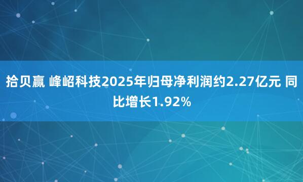 拾贝赢 峰岹科技2025年归母净利润约2.27亿元 同比增长1.92%