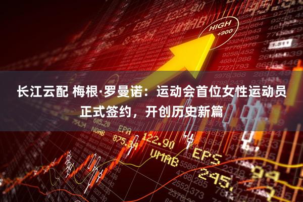 长江云配 梅根·罗曼诺：运动会首位女性运动员正式签约，开创历史新篇