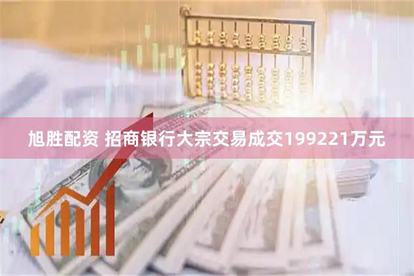 旭胜配资 招商银行大宗交易成交199221万元