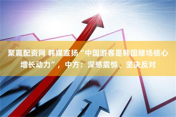 聚赢配资网 韩媒宣扬“中国游客是韩国赌场核心增长动力”，中方：深感震惊、坚决反对